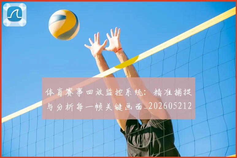 体育赛事回放监控系统:精准捕捉与分析每一帧关键画面_20260521201632
