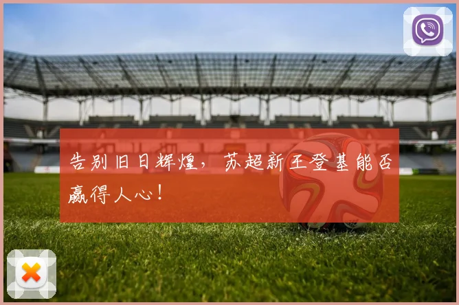 告别旧日辉煌，苏超新王登基能否赢得人心！