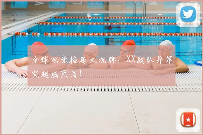 全球电竞格局大洗牌，XX战队异军突起成黑马！