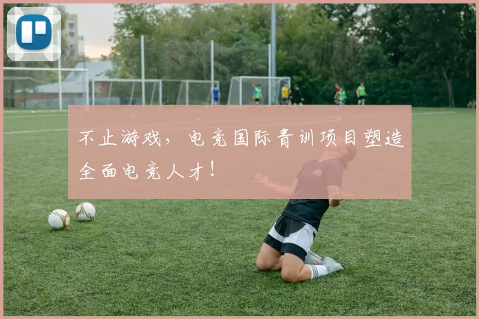 不止游戏，电竞国际青训项目塑造全面电竞人才！