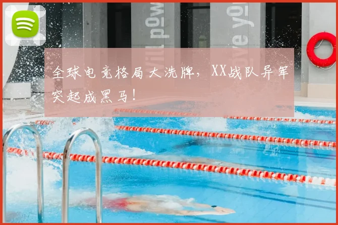 全球电竞格局大洗牌,XX战队异军突起成黑马!