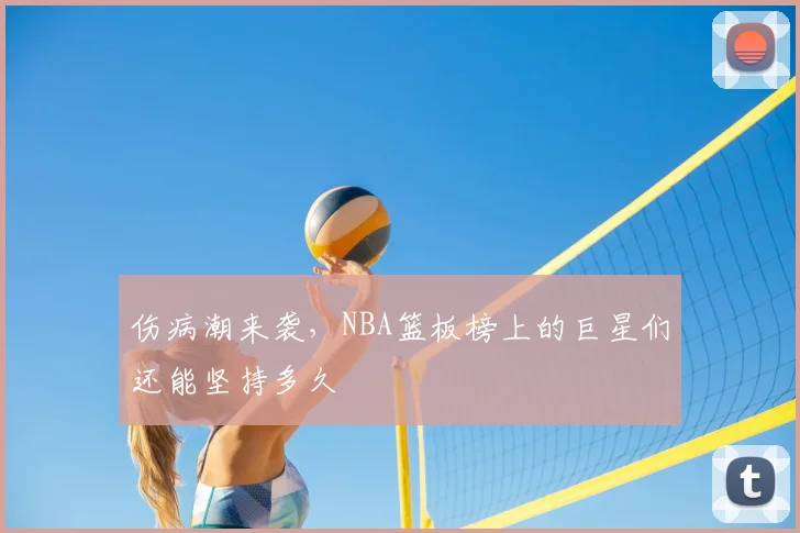 伤病潮来袭，NBA篮板榜上的巨星们还能坚持多久